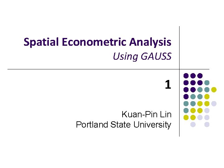 Spatial Econometric Analysis Using GAUSS 1 Kuan-Pin Lin Portland State University 