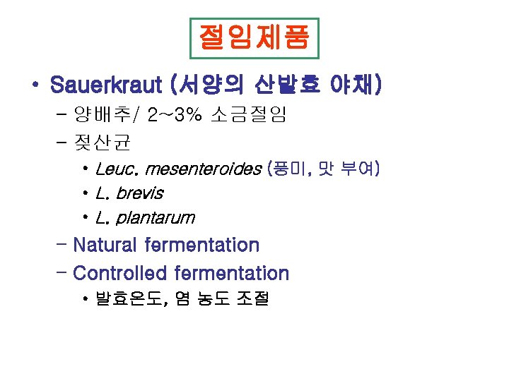 절임제품 • Sauerkraut (서양의 산발효 야채) – 양배추/ 2~3% 소금절임 – 젖산균 • Leuc.