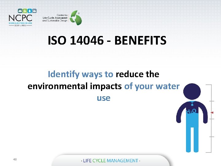 ISO 14046 - BENEFITS Identify ways to reduce the environmental impacts of your water