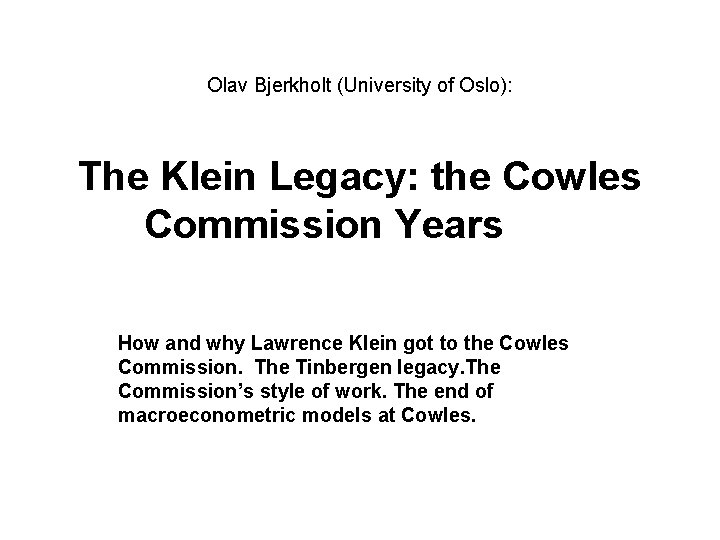 Olav Bjerkholt (University of Oslo): The Klein Legacy: the Cowles Commission Years How and