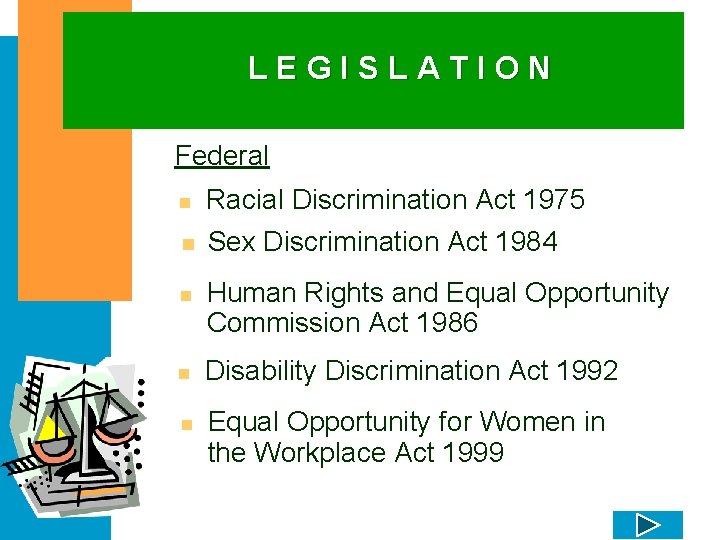 LEGISLATION Federal n n n Racial Discrimination Act 1975 Sex Discrimination Act 1984 Human