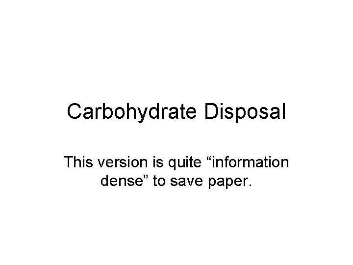 Carbohydrate Disposal This version is quite “information dense” to save paper. 