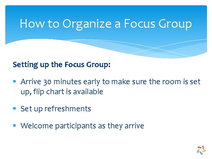 How to Organize a Focus Group Setting up the Focus Group: § Arrive 30