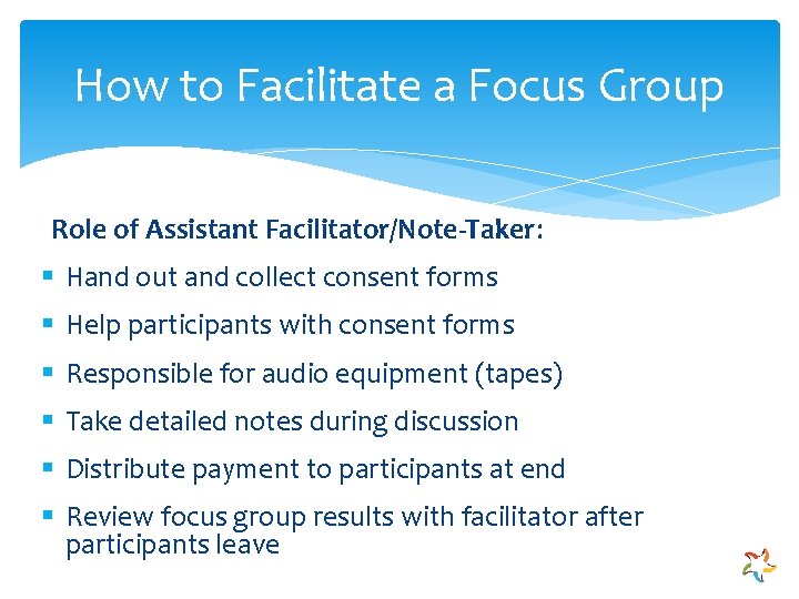 How to Facilitate a Focus Group Role of Assistant Facilitator/Note-Taker: § Hand out and
