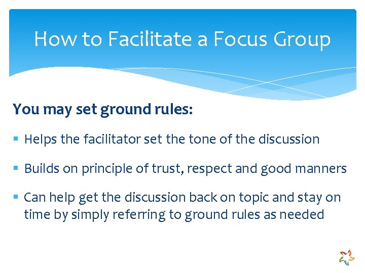 How to Facilitate a Focus Group You may set ground rules: § Helps the