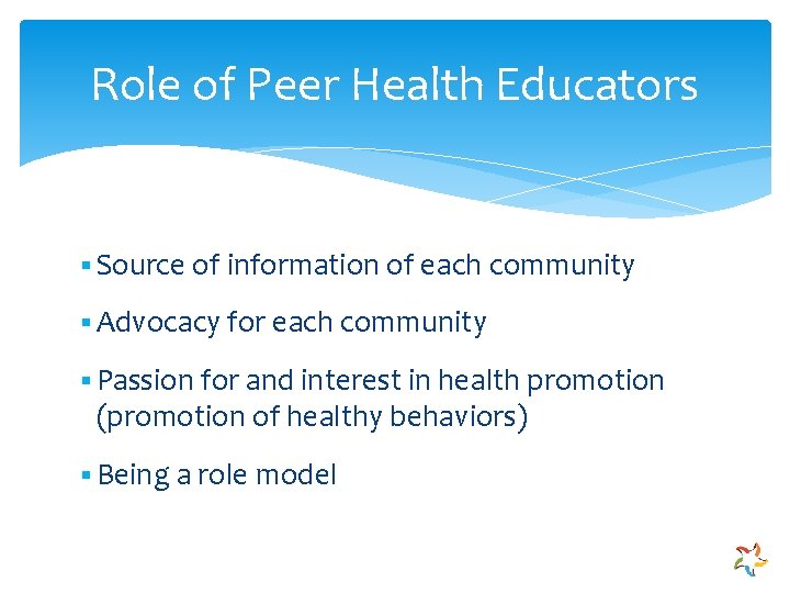 Role of Peer Health Educators § Source of information of each community § Advocacy