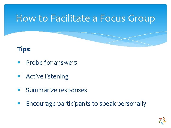 How to Facilitate a Focus Group Tips: § Probe for answers § Active listening