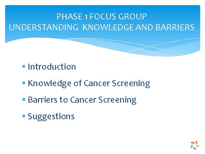 PHASE 1 FOCUS GROUP UNDERSTANDING KNOWLEDGE AND BARRIERS § Introduction § Knowledge of Cancer
