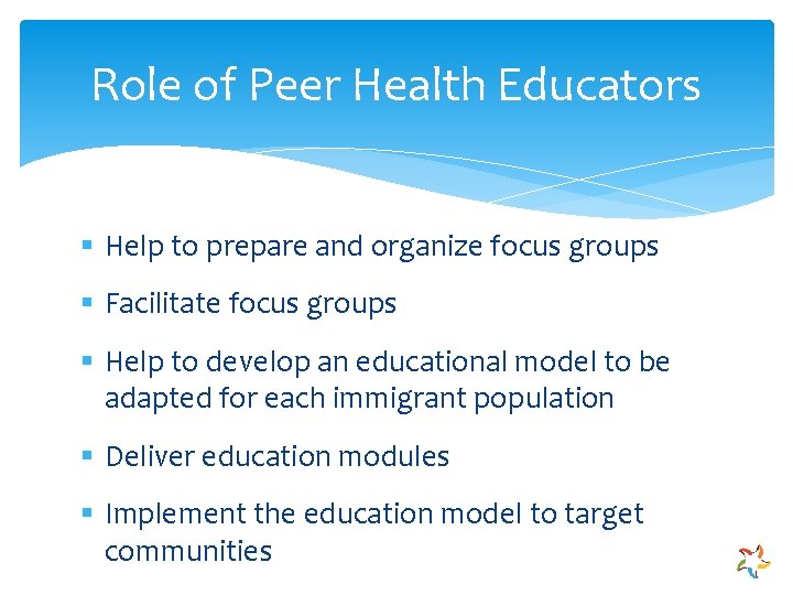 Role of Peer Health Educators § Help to prepare and organize focus groups §