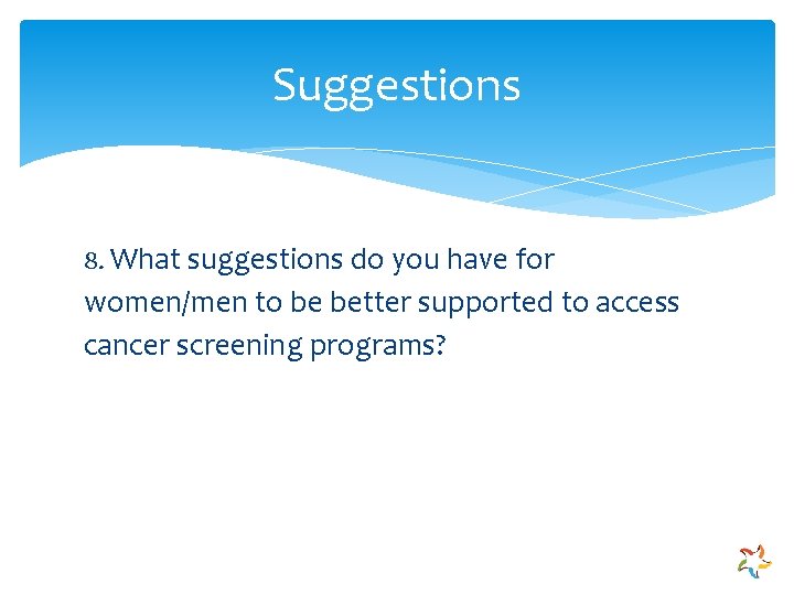 Suggestions 8. What suggestions do you have for women/men to be better supported to