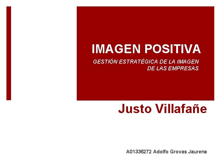 IMAGEN POSITIVA GESTIÓN ESTRATÉGICA DE LA IMAGEN DE LAS EMPRESAS Justo Villafañe A 01336272 IMAGEN POSITIVA GESTIÓN ESTRATÉGICA DE LA IMAGEN DE LAS EMPRESAS Justo Villafañe A 01336272