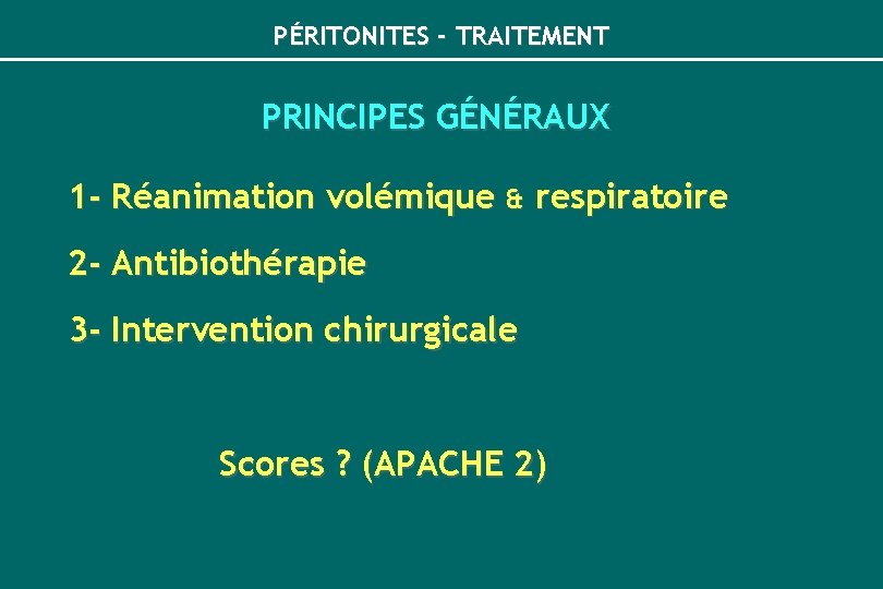 PÉRITONITES - TRAITEMENT PRINCIPES GÉNÉRAUX 1 - Réanimation volémique & respiratoire 2 - Antibiothérapie