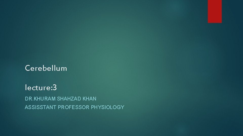 Cerebellum lecture: 3 DR. KHURAM SHAHZAD KHAN ASSISSTANT PROFESSOR PHYSIOLOGY 