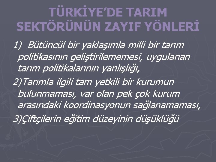 TÜRKİYE’DE TARIM SEKTÖRÜNÜN ZAYIF YÖNLERİ 1) Bütüncül bir yaklaşımla milli bir tarım politikasının geliştirilememesi, TÜRKİYE’DE TARIM SEKTÖRÜNÜN ZAYIF YÖNLERİ 1) Bütüncül bir yaklaşımla milli bir tarım politikasının geliştirilememesi,