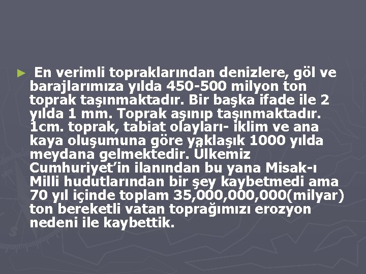 ► En verimli topraklarından denizlere, göl ve barajlarımıza yılda 450 -500 milyon toprak taşınmaktadır.