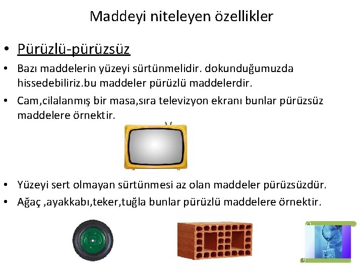 Maddeyi niteleyen özellikler • Pürüzlü-pürüzsüz • Bazı maddelerin yüzeyi sürtünmelidir. dokunduğumuzda hissedebiliriz. bu maddeler