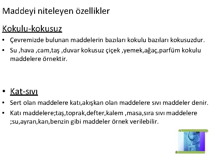 Maddeyi niteleyen özellikler Kokulu-kokusuz • Çevremizde bulunan maddelerin bazıları kokulu bazıları kokusuzdur. • Su