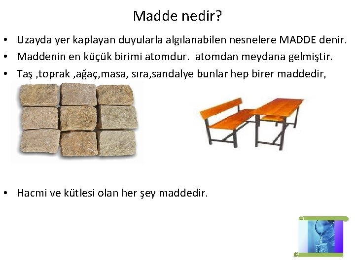 Madde nedir? • Uzayda yer kaplayan duyularla algılanabilen nesnelere MADDE denir. • Maddenin en Madde nedir? • Uzayda yer kaplayan duyularla algılanabilen nesnelere MADDE denir. • Maddenin en