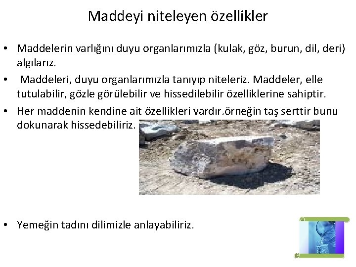Maddeyi niteleyen özellikler • Maddelerin varlığını duyu organlarımızla (kulak, göz, burun, dil, deri) algılarız. Maddeyi niteleyen özellikler • Maddelerin varlığını duyu organlarımızla (kulak, göz, burun, dil, deri) algılarız.