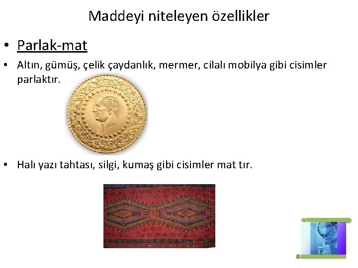 Maddeyi niteleyen özellikler • Parlak-mat • Altın, gümüş, çelik çaydanlık, mermer, cilalı mobilya gibi Maddeyi niteleyen özellikler • Parlak-mat • Altın, gümüş, çelik çaydanlık, mermer, cilalı mobilya gibi