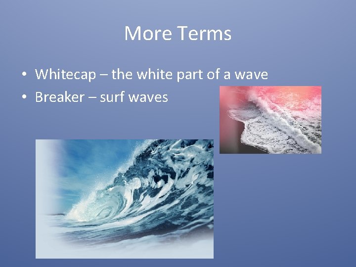 More Terms • Whitecap – the white part of a wave • Breaker –