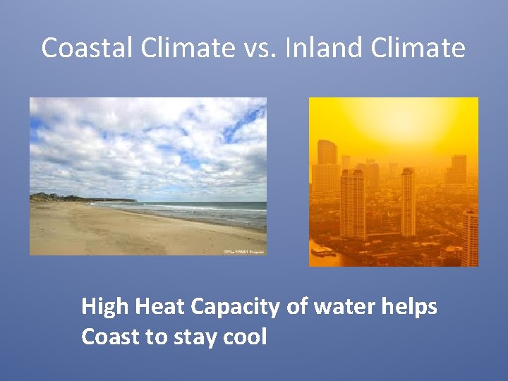 Coastal Climate vs. Inland Climate High Heat Capacity of water helps Coast to stay