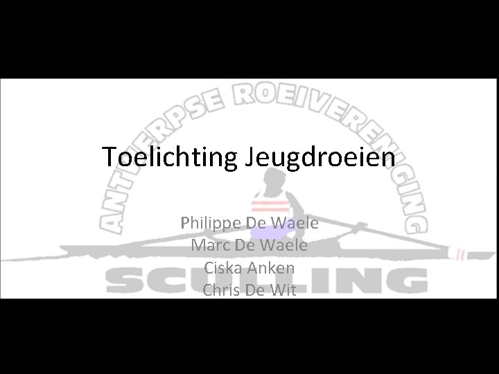 Toelichting Jeugdroeien Philippe De Waele Marc De Waele Ciska Anken Chris De Wit Toelichting Jeugdroeien Philippe De Waele Marc De Waele Ciska Anken Chris De Wit