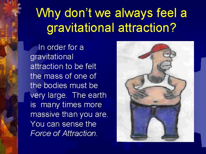 Why don’t we always feel a gravitational attraction? In order for a gravitational attraction