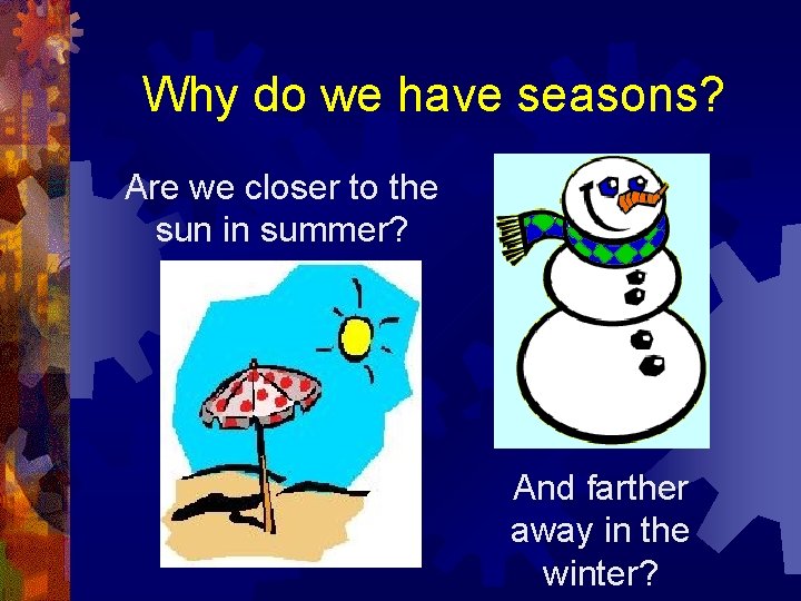 Why do we have seasons? Are we closer to the sun in summer? And