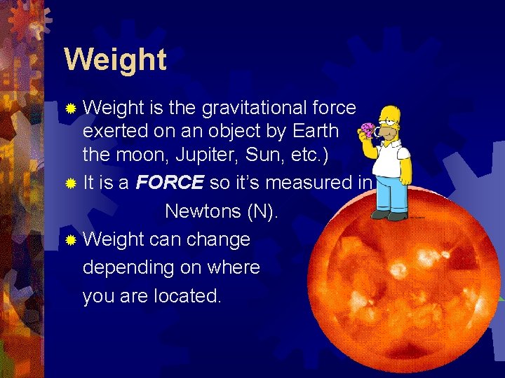 Weight ® Weight is the gravitational force exerted on an object by Earth (or