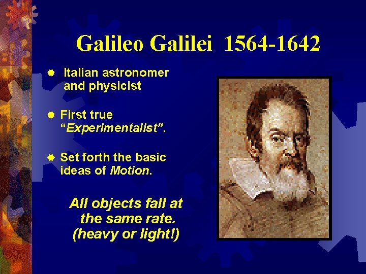 Galileo Galilei 1564 -1642 ® Italian astronomer and physicist ® First true “Experimentalist”. ®