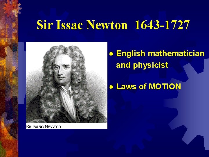 Sir Issac Newton 1643 -1727 ® English mathematician and physicist ® Laws of MOTION