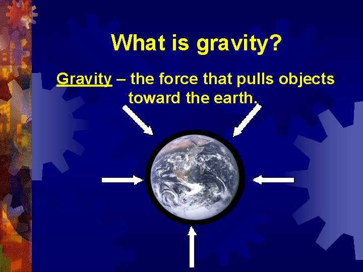 What is gravity? Gravity – the force that pulls objects toward the earth. 