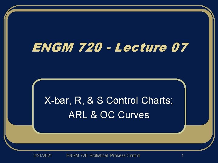 ENGM 720 - Lecture 07 X-bar, R, & S Control Charts; ARL & OC