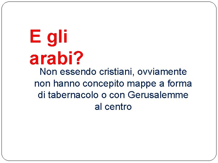 E gli arabi? Non essendo cristiani, ovviamente non hanno concepito mappe a forma di