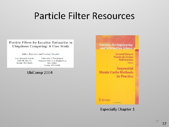 Particle Filter Resources Ubi. Comp 2004 Especially Chapter 1 37 37 