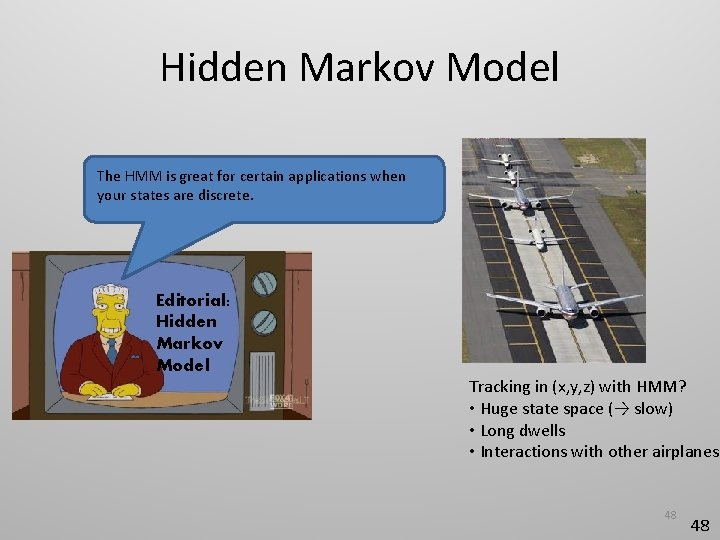 Hidden Markov Model The HMM is great for certain applications when your states are