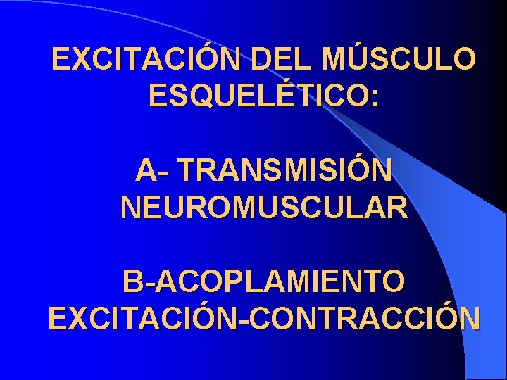 EXCITACIÓN DEL MÚSCULO ESQUELÉTICO: A- TRANSMISIÓN NEUROMUSCULAR B-ACOPLAMIENTO EXCITACIÓN-CONTRACCIÓN 