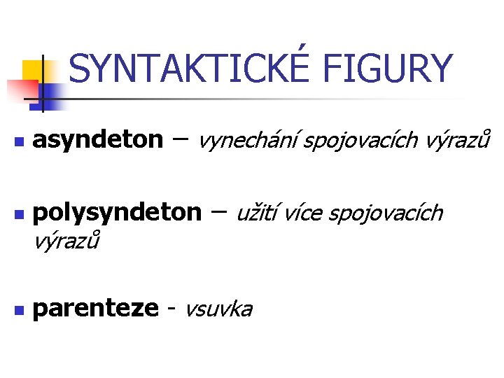 SYNTAKTICKÉ FIGURY n asyndeton – vynechání spojovacích výrazů n polysyndeton – užití více spojovacích