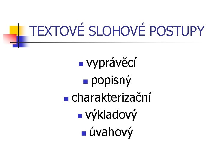 TEXTOVÉ SLOHOVÉ POSTUPY vyprávěcí n popisný n charakterizační n výkladový n úvahový n 