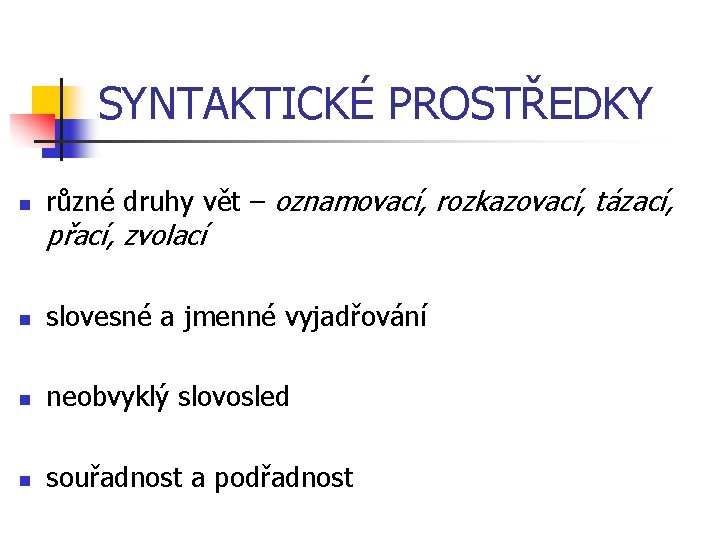 SYNTAKTICKÉ PROSTŘEDKY n různé druhy vět – oznamovací, rozkazovací, tázací, přací, zvolací n slovesné