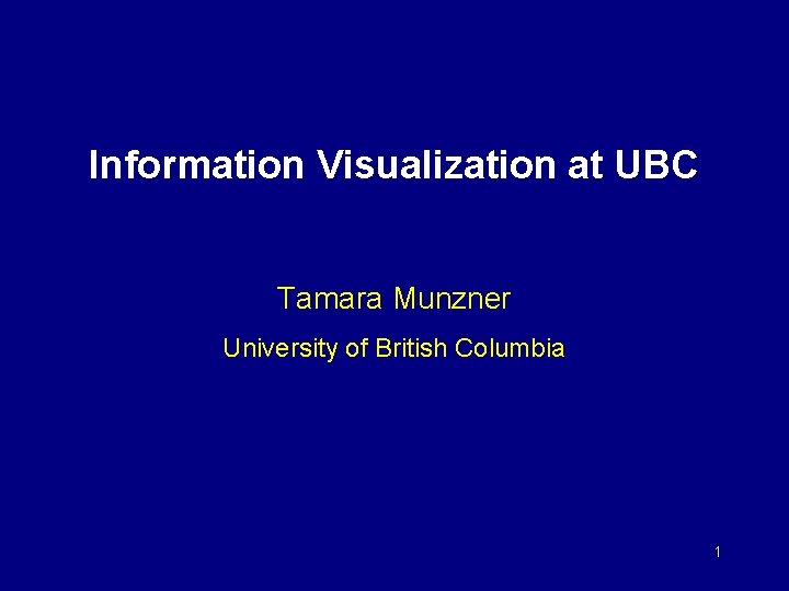 Information Visualization at UBC Tamara Munzner University of British Columbia 1 