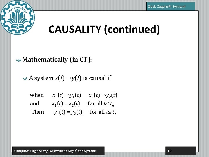 Book Chapter#: Section# CAUSALITY (continued) Mathematically (in CT): A system x(t) →y(t) is causal Book Chapter#: Section# CAUSALITY (continued) Mathematically (in CT): A system x(t) →y(t) is causal