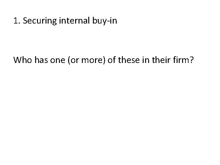 1. Securing internal buy-in Who has one (or more) of these in their firm?