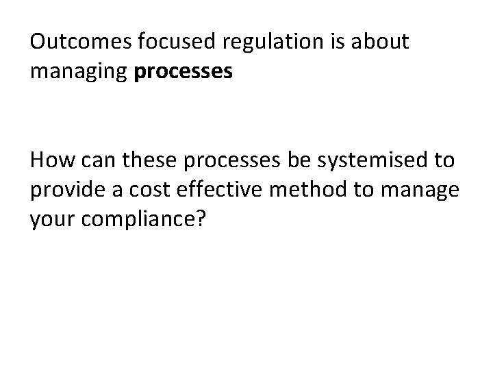 Outcomes focused regulation is about managing processes How can these processes be systemised to