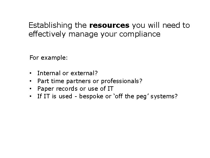 Establishing the resources you will need to effectively manage your compliance For example: •