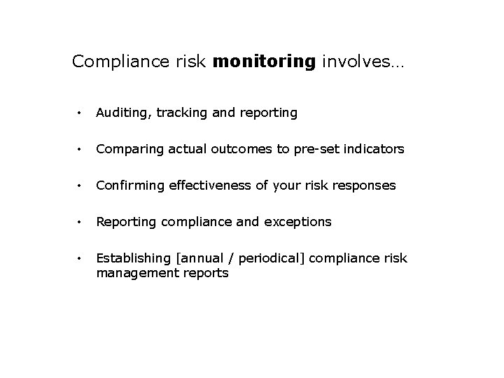 Compliance risk monitoring involves… • Auditing, tracking and reporting • Comparing actual outcomes to