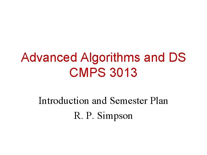 Advanced Algorithms and DS CMPS 3013 Introduction and Semester Plan R. P. Simpson 