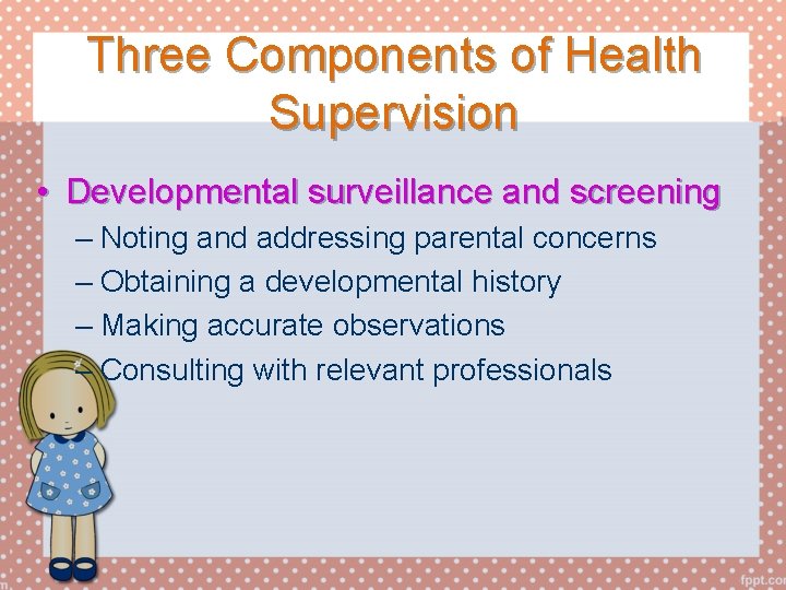 Three Components of Health Supervision • Developmental surveillance and screening – Noting and addressing