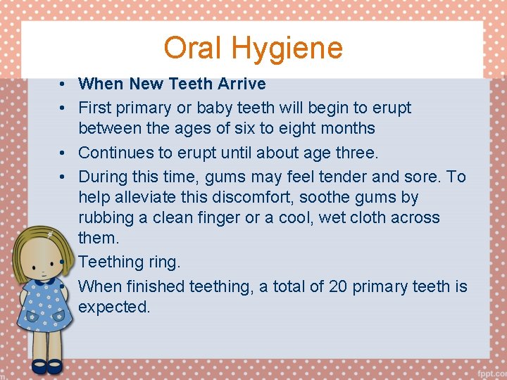 Oral Hygiene • When New Teeth Arrive • First primary or baby teeth will